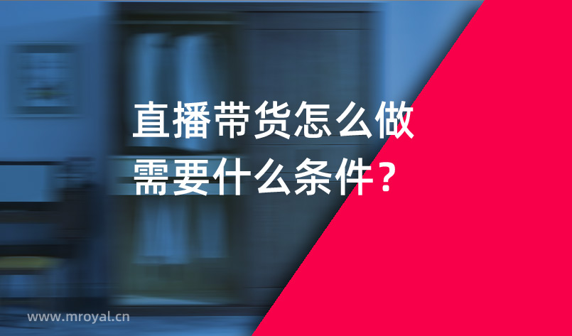 直播帶貨怎么做需要什么條件？