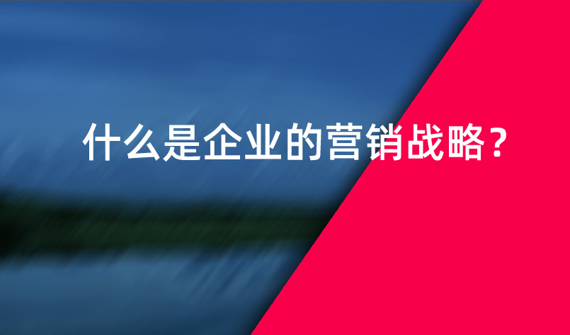 什么是企業(yè)的營銷戰(zhàn)略？