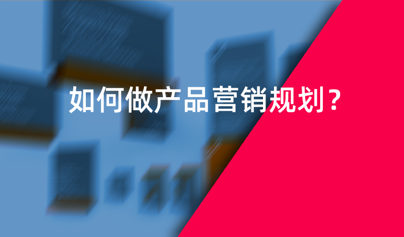 如何做產(chǎn)品營銷規(guī)劃？