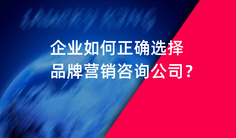 企業(yè)如何正確選擇品牌營銷咨詢公司？