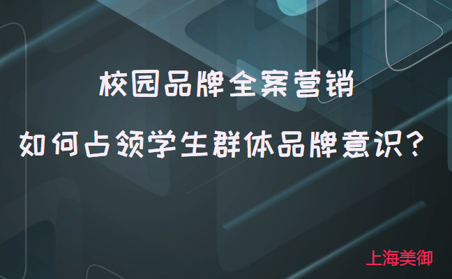 校園品牌全案營銷如何占領(lǐng)學(xué)生群體品牌意識？