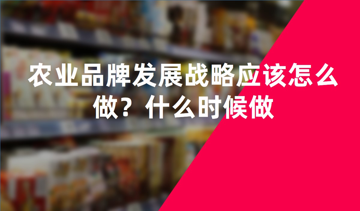 農(nóng)業(yè)品牌發(fā)展戰(zhàn)略應(yīng)該怎么做？什么時候做