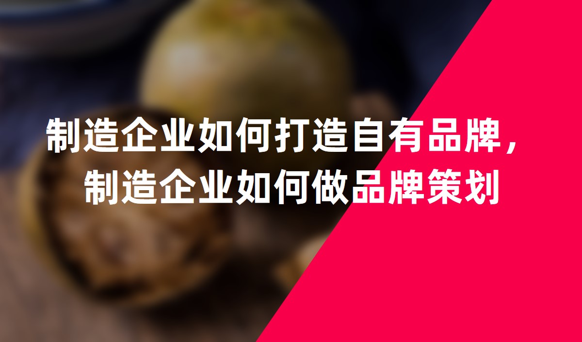 制造企業(yè)如何打造自有品牌，制造企業(yè)如何做品牌策劃