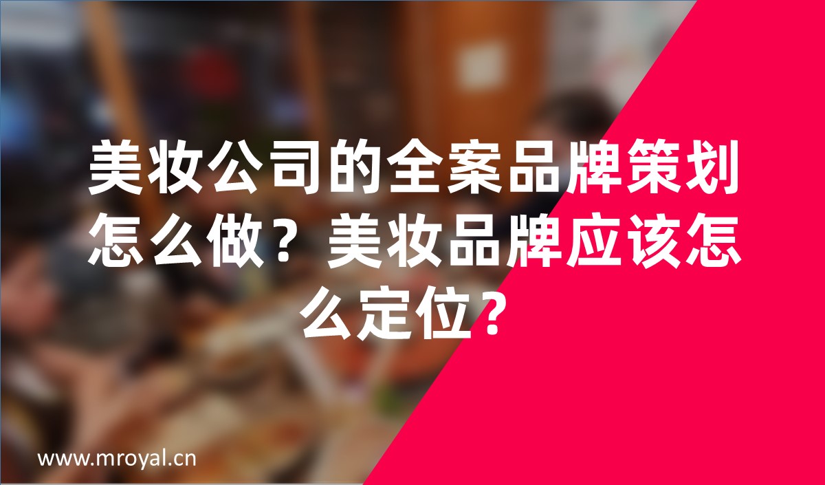 美妝公司的全案品牌策劃怎么做？美妝品牌應(yīng)該怎么定位？