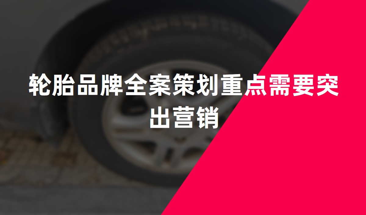 輪胎品牌全案策劃重點(diǎn)突出營(yíng)銷(xiāo)