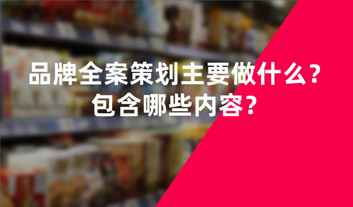 品牌全案策劃主要做什么？包含哪些內(nèi)容？