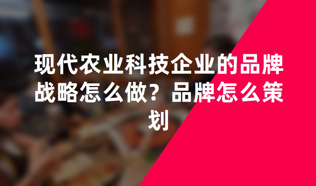 現(xiàn)代農(nóng)業(yè)科技企業(yè)的品牌戰(zhàn)略怎么做？品牌怎么策劃