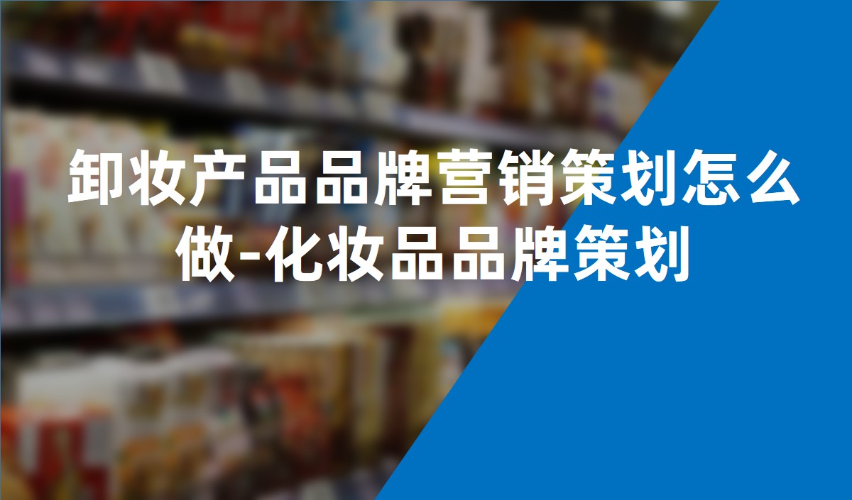 卸妝產(chǎn)品品牌營(yíng)銷(xiāo)策劃怎么做-化妝品品牌策劃