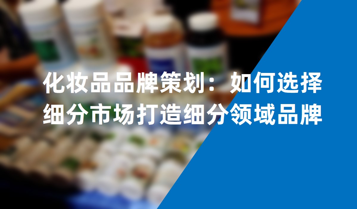 化妝品品牌策劃：如何選擇細(xì)分市場(chǎng)打造細(xì)分領(lǐng)域品牌