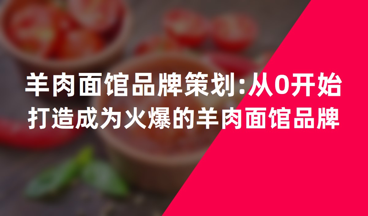 羊肉面館品牌策劃:從0開(kāi)始打造成為火爆的羊肉面館品牌