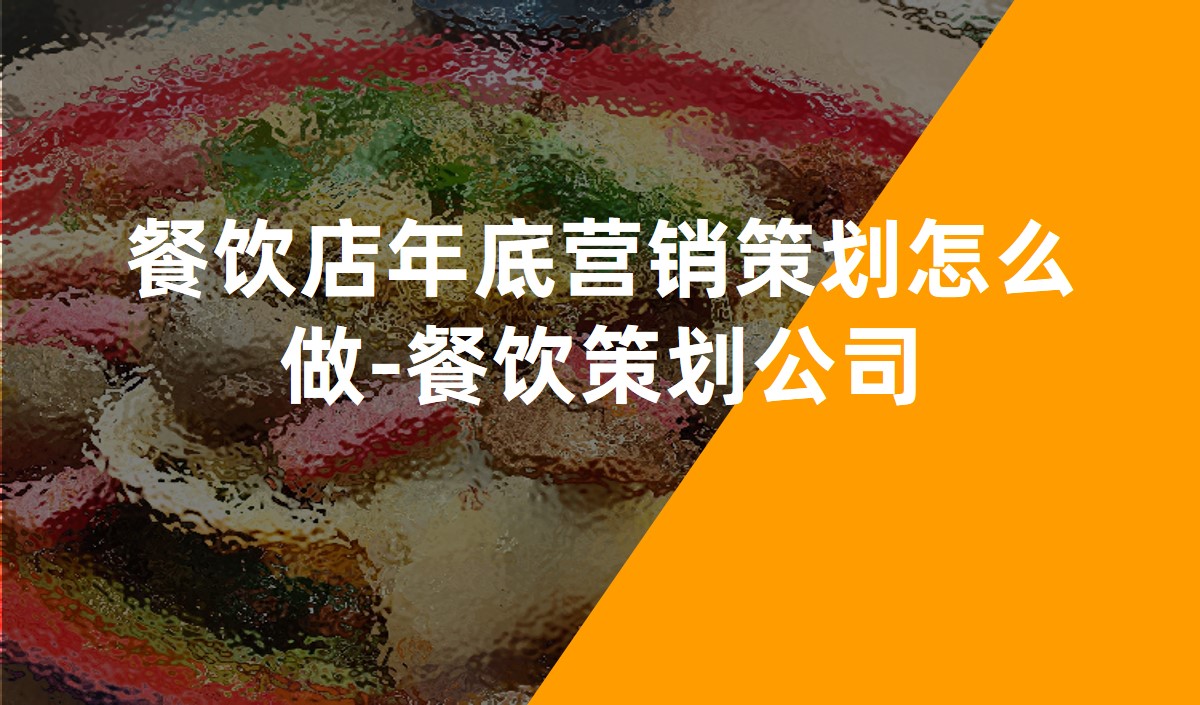 餐飲店年底營(yíng)銷(xiāo)策劃怎么做-餐飲策劃公司