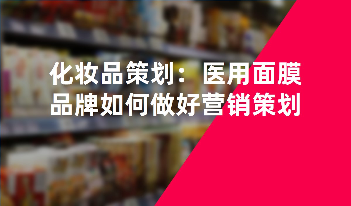 化妝品策劃：醫(yī)用面膜品牌如何做好營(yíng)銷(xiāo)策劃