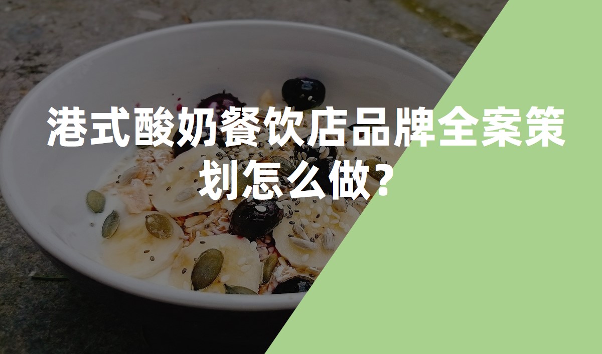 港式酸奶餐飲店品牌全案策劃怎么做？