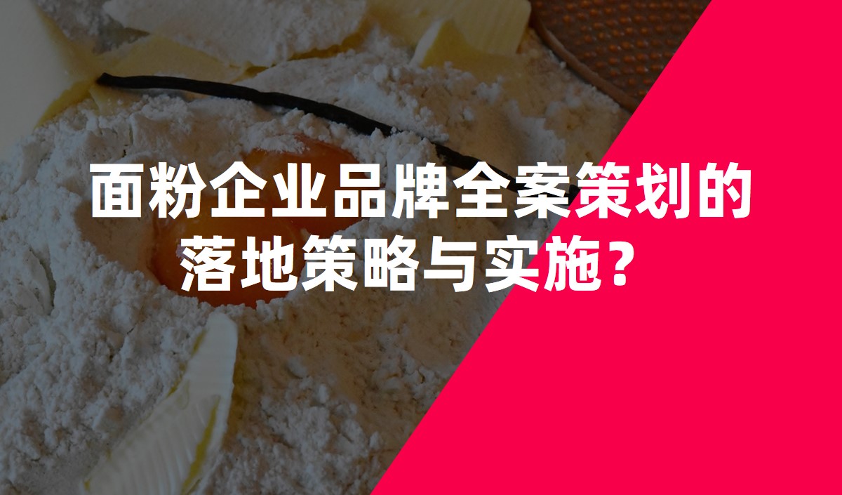 面粉企業(yè)品牌全案策劃的落地策略與實(shí)施？